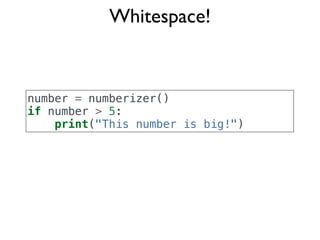 Whitespace!


number = numberizer()
if number > 5:
    print("This number is big!")
 