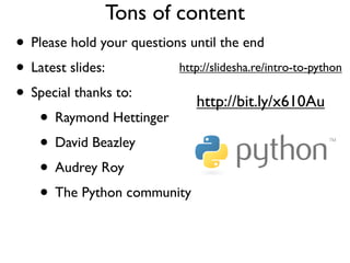 Tons of content
• Please hold your questions until the end
• Latest slides:           http://slidesha.re/intro-to-python

...