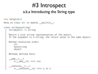 #3 Introspect
                a.k.a Introducing the String type
>>> help(str)
Help on class str in module __builtin__:

cl...