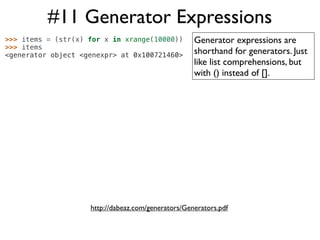#11 Generator Expressions
>>> items = (str(x) for x in xrange(10000))         Generator expressions are
>>> items
<generat...
