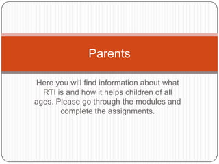 Parents

Here you will find information about what
  RTI is and how it helps children of all
ages. Please go through the modules and
       complete the assignments.
 