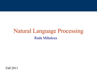 Natural Language Processing
             Rada Mihalcea




Fall 2011
 
