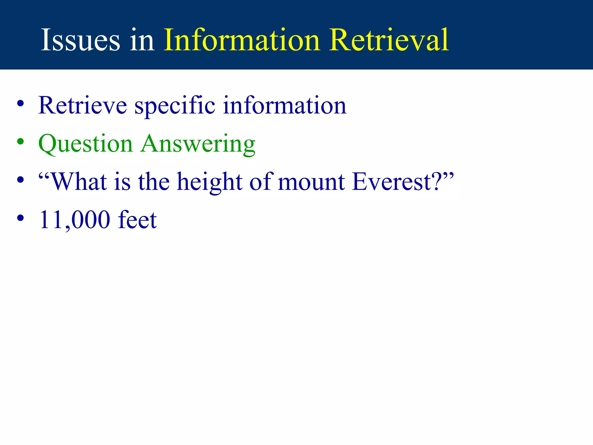 Issues in Information Retrieval
•   Retrieve specific information
•   Question Answering
•   “What is the height of mount Everest?”
•   11,000 feet
 