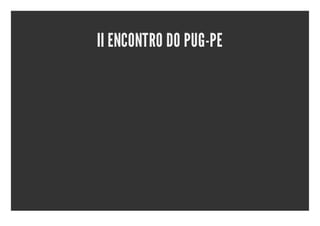 II ENCONTRO DO PUG-PE
 
