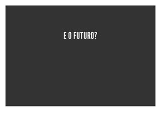 E O FUTURO?
 