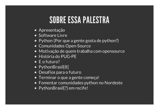 SOBRE ESSA PALESTRA
Apresentação
Software Livre
Python (Por que a gente gosta de python?)
Comunidades Open-Source
Motivaçã...