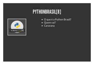 PYTHONBRASIL[8]
     O que é a Python Brasil?
     Quem vai?
     Caravana
 