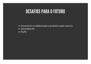 DESAFIOS PARA O FUTURO

Incentivar a colaboração a projetos open source
DevInRecife
RuPy
 