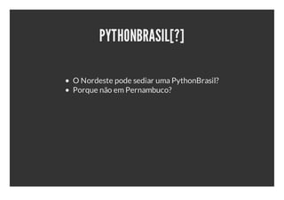 PYTHONBRASIL[?]

O Nordeste pode sediar uma PythonBrasil?
Porque não em Pernambuco?
 