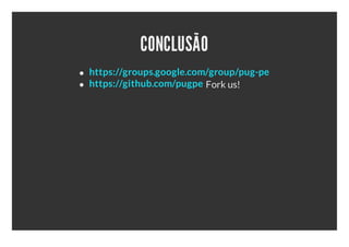 CONCLUSÃO
https://groups.google.com/group/pug-pe
https://github.com/pugpe Fork us!
 