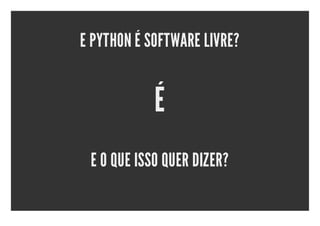 E PYTHON É SOFTWARE LIVRE?


            É
 E O QUE ISSO QUER DIZER?
 