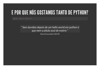 E POR QUE NÓS GOSTAMOS TANTO DE PYTHON?
pit"el ol!
 rn HloWrd"




    “ Sem duvidas depois de um hello world em python é
             que nem a pilula azul de matrix ”
                    Marcel Caraciolo, PUG-PE
 