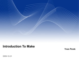 Introduction To Make
                       Ynon Perek


2005-12-31
 