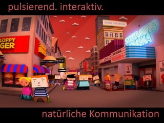 pulsierend. interaktiv.
natürliche Kommunikation