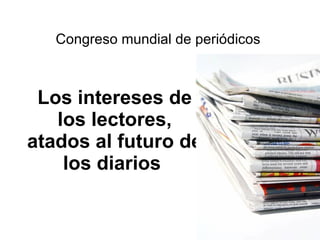 Los intereses de los lectores, atados al futuro de los diarios   Congreso mundial de periódicos  