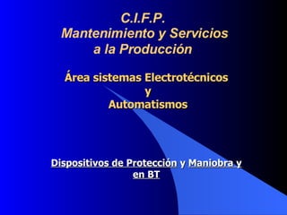 Área sistemas Electrotécnicos y Automatismos Dispositivos de Protección  y  Maniobra y en BT C.I.F.P. Mantenimiento y Servicios a la Producción   