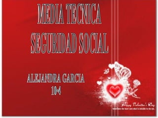 MEDIA TECNICA SEGURIDAD SOCIAL ALEJANDRA GARCIA  10·4 