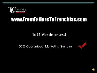 www.FromFailureToFranchise.com (In 12 Months or Less) 100% Guaranteed  Marketing Systems 