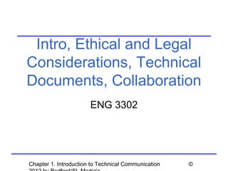 Intro, Ethical and Legal
Considerations, Technical
Documents, Collaboration
                       ENG 3302




Chapter 1. Introduction to Technical Communication   ©
 