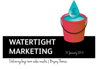 WATERTIGHT
MARKETING                                       31 January 2013

Delivering long-term sales results | Bryony Thomas
 