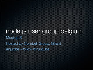 node.js user group belgium
Meetup 3
Hosted by Combell Group, Ghent
#njugbe - follow @njug_be
 