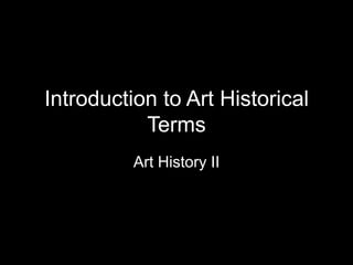 Introduction to Art Historical
Terms
Art History II
 