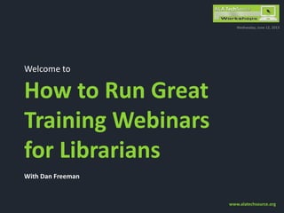 Welcome to
How to Run Great
Training Webinars
for Librarians
With Dan Freeman
Wednesday, June 12, 2013
www.alatechsource.org
 
