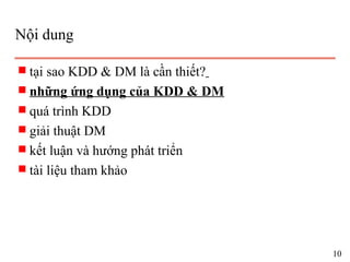Nội dung
s tại sao KDD & DM là cần thiết?
s những ứng dụng của KDD & DM
s quá trình KDD
s giải thuật DM
s kết luận và hướng phát triển
s tài liệu tham khảo
10
 