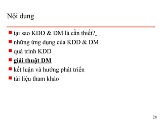 Nội dung
s tại sao KDD & DM là cần thiết?
s những ứng dụng của KDD & DM
s quá trình KDD
s giải thuật DM
s kết luận và hướng phát triển
s tài liệu tham khảo
28
 