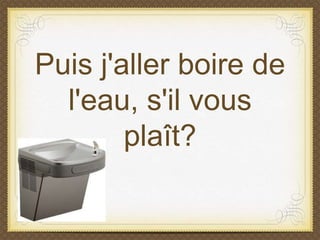 Puis j'aller boire de
l'eau, s'il vous
plaît?
 