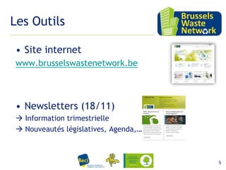Les Outils
• Site internet
www.brusselswastenetwork.be

• Newsletters (18/11)
 Information trimestrielle
 Nouveautés législatives, Agenda,…

15 février 2012

5

 