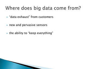 

“data exhaust” from customers



new and pervasive sensors



the ability to “keep everything”

 