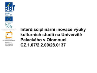 Interdisciplinární inovace výuky
kulturních studií na Univerzitě
Palackého v Olomouci
CZ.1.07/2.2.00/28.0137

 