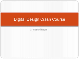 Digital Design Crash Course
Mohamed Rayan

 