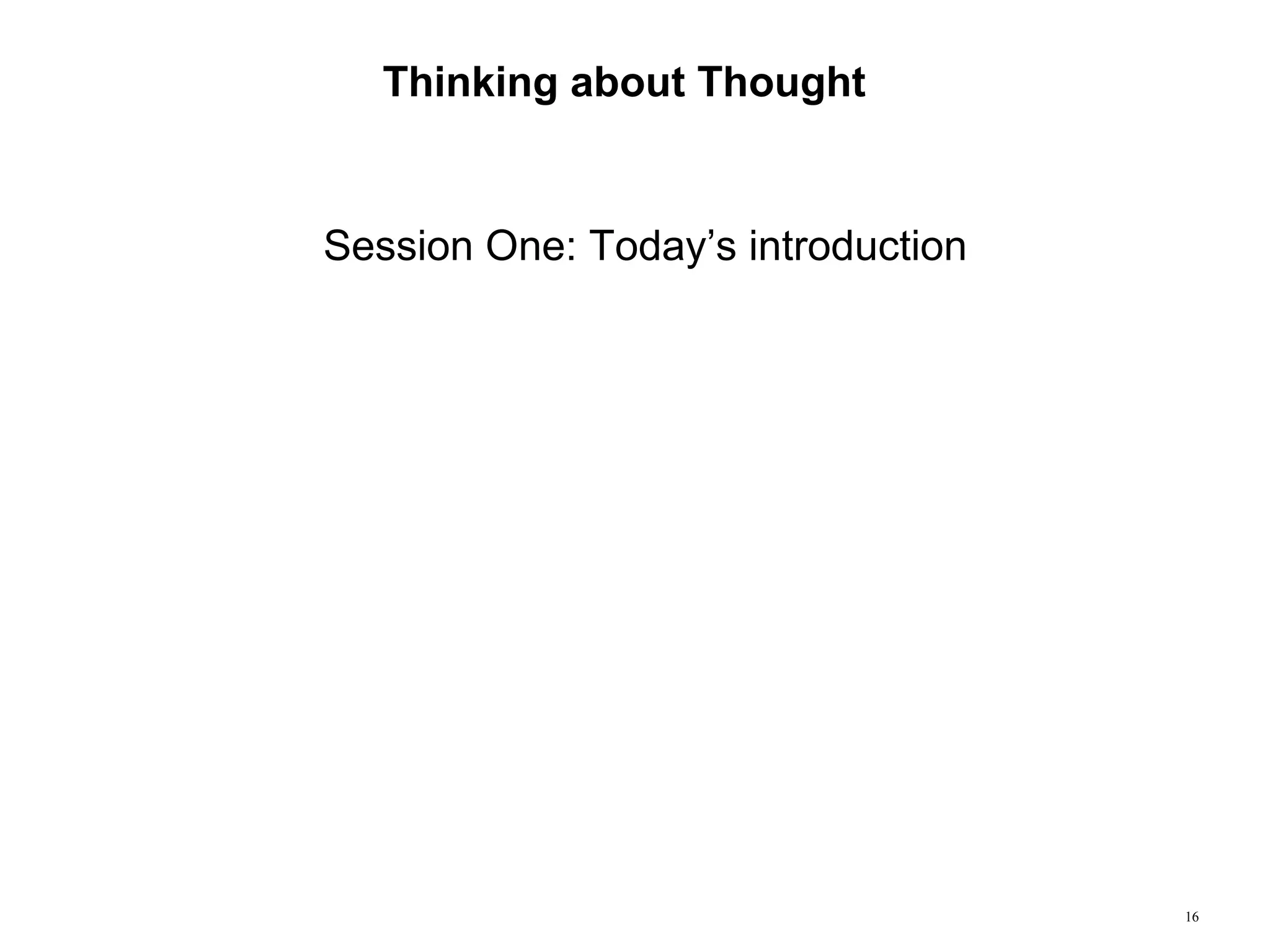 16
Thinking about Thought
Session One: Today’s introduction
 
