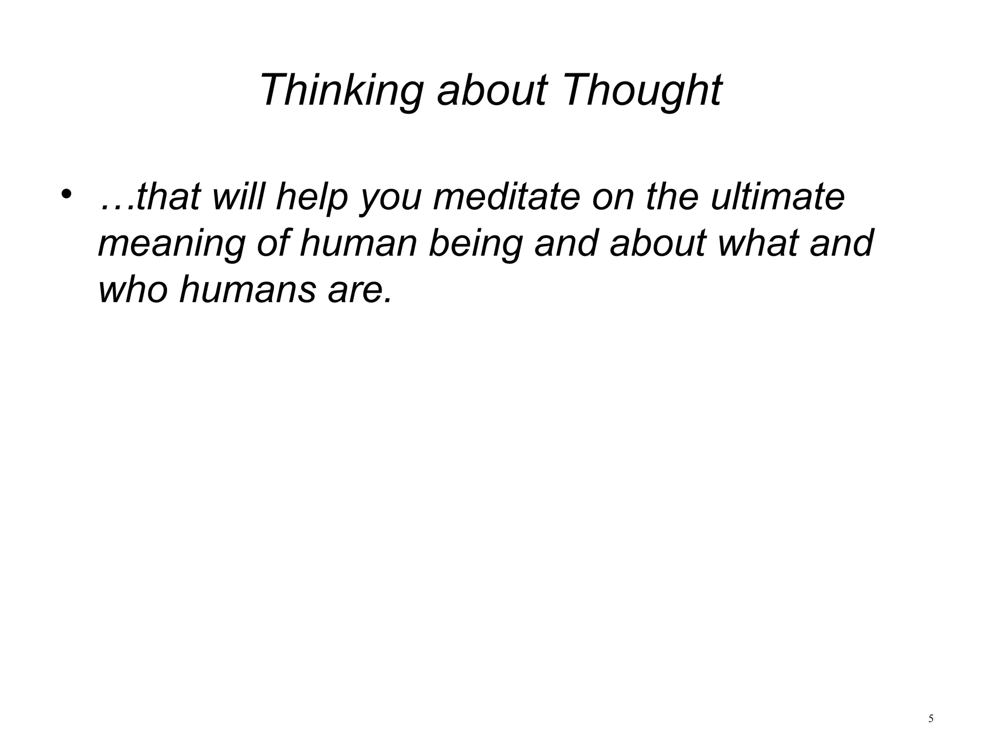5
Thinking about Thought
• …that will help you meditate on the ultimate
meaning of human being and about what and
who humans are.
 