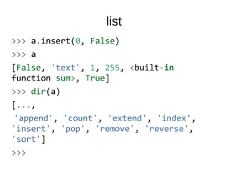 list
>>> a.insert(0, False)
>>> a
[False, 'text', 1, 255, <built-in
function sum>, True]
>>> dir(a)
[...,
'append', 'count', 'extend', 'index',
'insert', 'pop', 'remove', 'reverse',
'sort']
>>>
 