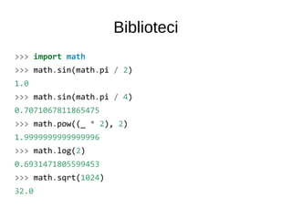 Biblioteci
>>> import math
>>> math.sin(math.pi / 2)
1.0
>>> math.sin(math.pi / 4)
0.7071067811865475
>>> math.pow((_ * 2), 2)
1.9999999999999996
>>> math.log(2)
0.6931471805599453
>>> math.sqrt(1024)
32.0
 