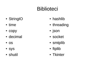 Biblioteci
● StringIO
● time
● copy
● decimal
● os
● sys
● shutil
● hashlib
● threading
● json
● socket
● smtplib
● ftplib
● Tkinter
 