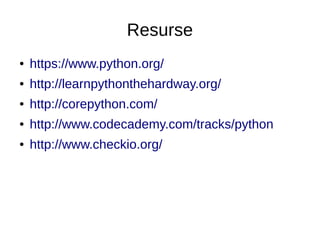 Resurse
● https://www.python.org/
● http://learnpythonthehardway.org/
● http://corepython.com/
● http://www.codecademy.com/tracks/python
● http://www.checkio.org/
 