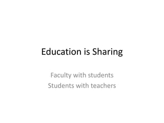Education is Sharing
Faculty with students
Students with teachers
 
