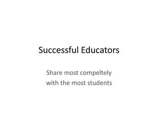 Successful Educators
Share most compeltely
with the most students
 