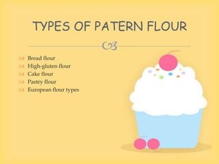 
 Bread flour
 High-gluten flour
 Cake flour
 Pastry flour
 European flour types
TYPES OF PATERN FLOUR
 