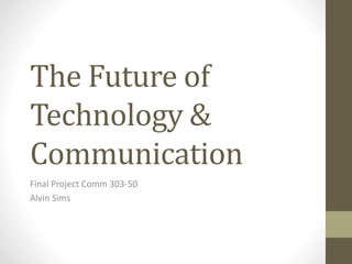 The Future of
Technology &
Communication
Final Project Comm 303-50
Alvin Sims
 