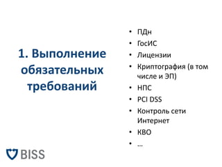 1. Выполнение обязательных требований 
•ПДн 
•ГосИС 
•Лицензии 
•Криптография (в том числе и ЭП) 
•НПС 
•PCI DSS 
•Контрол...
