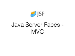 Java Server Faces -
MVC
 