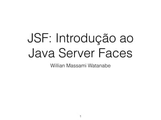 JSF: Introdução ao
Java Server Faces
Willian Massami Watanabe
1
 