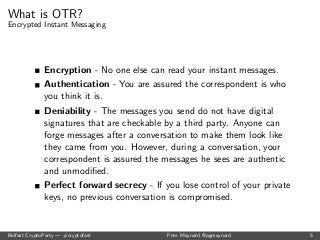 What is OTR? 
Encrypted Instant Messaging 
Encryption - No one else can read your instant messages. 
Authentication - You ...