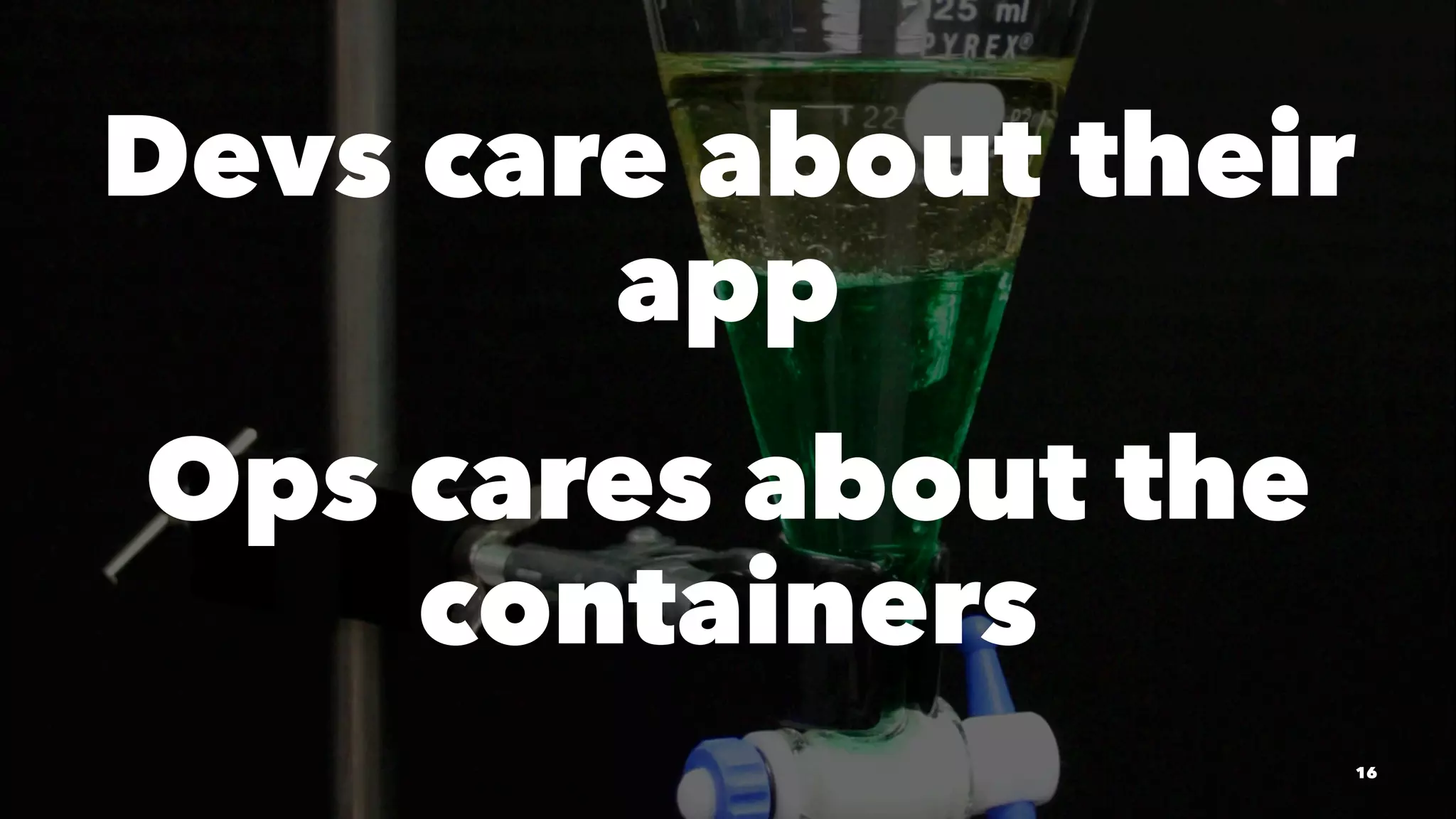 Devs care about their 
app 
Ops cares about the 
containers 
16 
 