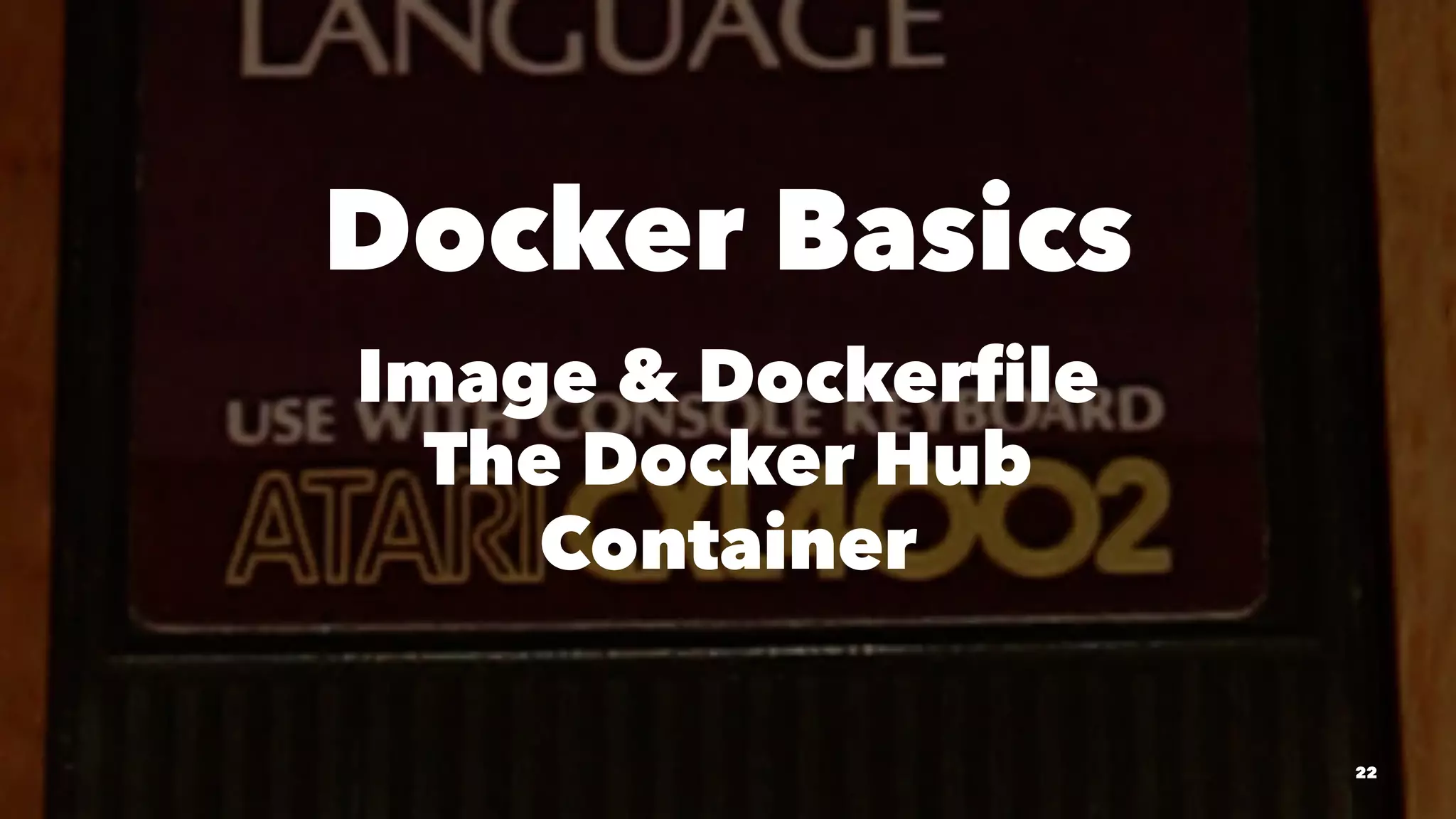 Docker Basics 
Image & Dockerfile 
The Docker Hub 
Container 
22 
 